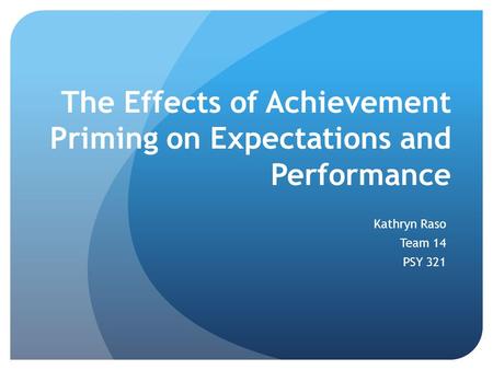 The Effects of Achievement Priming on Expectations and Performance Kathryn Raso Team 14 PSY 321.