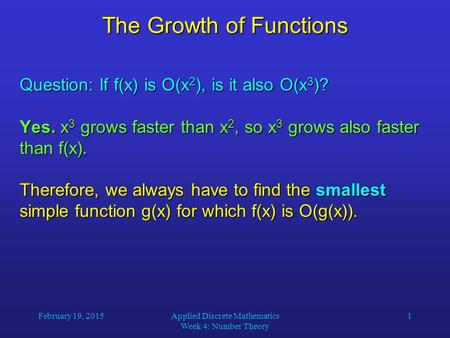 February 19, 2015Applied Discrete Mathematics Week 4: Number Theory 1 The Growth of Functions Question: If f(x) is O(x 2 ), is it also O(x 3 )? Yes. x.