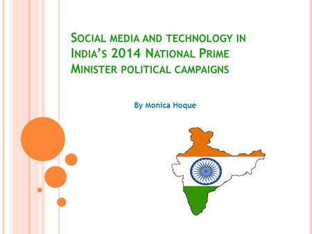S OCIAL MEDIA AND TECHNOLOGY IN I NDIA ’ S 2014 N ATIONAL P RIME M INISTER POLITICAL CAMPAIGNS By Monica Hoque.