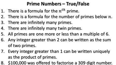 Prime Numbers – True/False. 3. There are infinitely many primes. True We can prove this by assuming there aren’t: Multiply all the primes together,