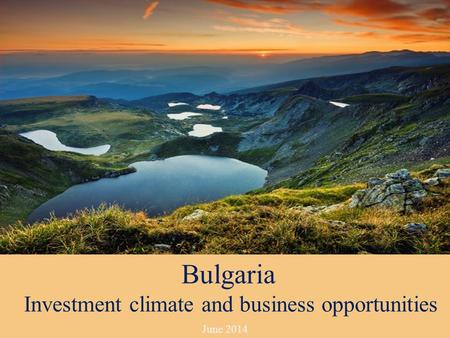 June 2014 Bulgaria Investment climate and business opportunities.