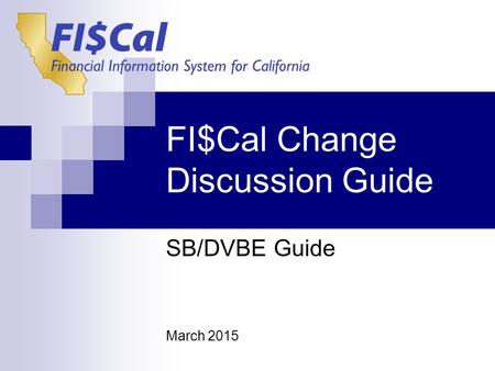 FI$Cal Change Discussion Guide SB/DVBE Guide March 2015.