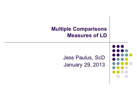 Multiple Comparisons Measures of LD Jess Paulus, ScD January 29, 2013.