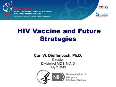 Carl W. Dieffenbach, Ph.D. Director Division of AIDS, NIAID July 2, 2013 HIV Vaccine and Future Strategies.