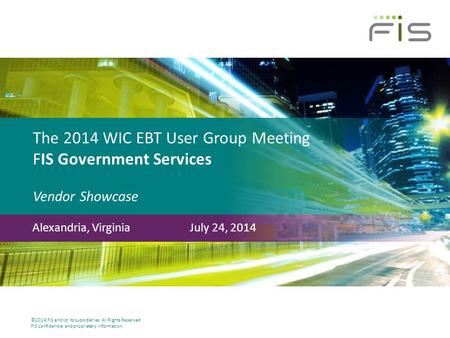 The 2014 WIC EBT User Group Meeting FIS Government Services Vendor Showcase Alexandria, Virginia 			July 24, 2014.