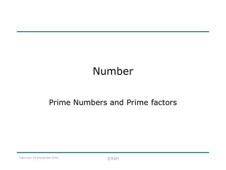 Saturday, 09 September 2006 ©RSH Number Prime Numbers and Prime factors.