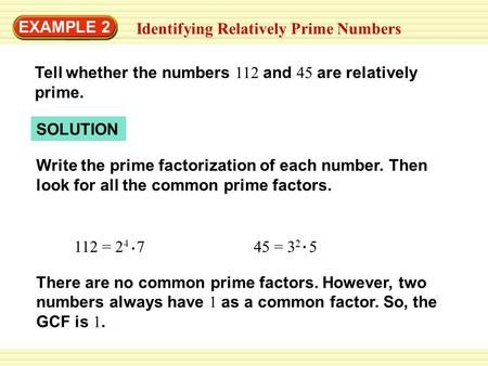 EXAMPLE 2 Identifying Relatively Prime Numbers Tell whether the numbers 112 and 45 are relatively prime. SOLUTION Write the prime factorization of each.