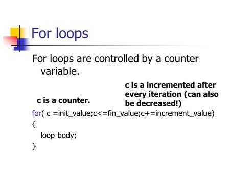 For loops For loops are controlled by a counter variable. for( c =init_value;c