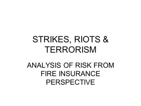STRIKES, RIOTS & TERRORISM ANALYSIS OF RISK FROM FIRE INSURANCE PERSPECTIVE.