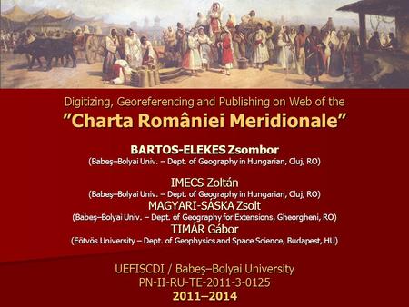 Digitizing, Georeferencing and Publishing on Web of the ”Charta României Meridionale” BARTOS-ELEKES Zsombor (Babeş–Bolyai Univ. – Dept. of Geography in.