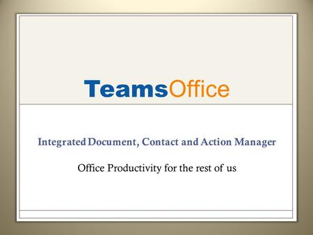 Teams Office Integrated Document, Contact and Action Manager Office Productivity for the rest of us.