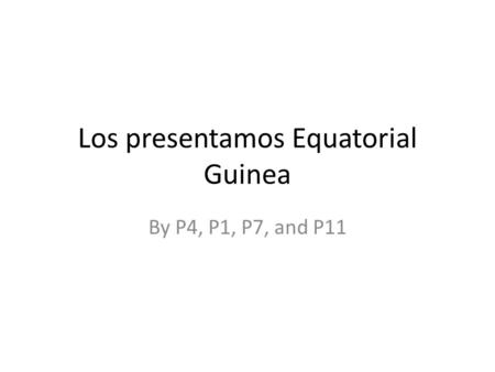 Los presentamos Equatorial Guinea By P4, P1, P7, and P11.