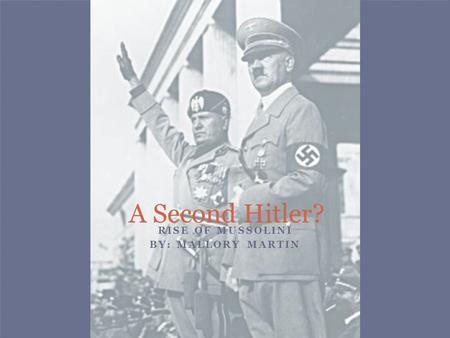 RISE OF MUSSOLINI BY: MALLORY MARTIN A Second Hitler?