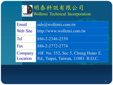 1 明泰科訊有限公司 Wollemi Technical Incorporation Web Sitehttp://www.wollemi.com.tw Tel886-2-2346-2539 Fax886-2-2772-2774 Company Location.