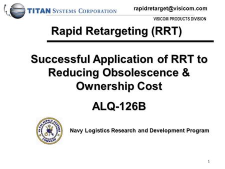 VISICOM PRODUCTS DIVISION 1 Successful Application of RRT to Reducing Obsolescence & Ownership Cost ALQ-126B Navy Logistics Research.