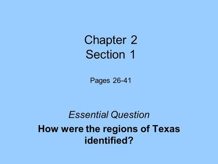 Chapter 2 Section 1 Pages 26-41 Essential Question How were the regions of Texas identified?