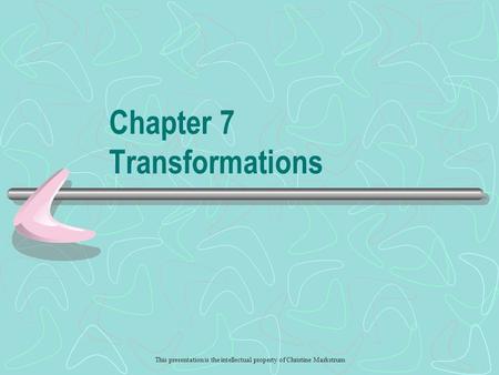 This presentation is the intellectual property of Christine Markstrum Chapter 7 Transformations.