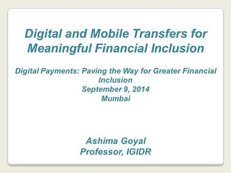 Digital and Mobile Transfers for Meaningful Financial Inclusion Digital Payments: Paving the Way for Greater Financial Inclusion September 9, 2014 Mumbai.