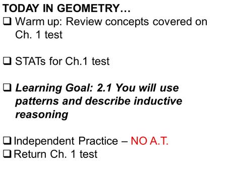 TODAY IN GEOMETRY…  Warm up: Review concepts covered on Ch. 1 test  STATs for Ch.1 test  Learning Goal: 2.1 You will use patterns and describe inductive.