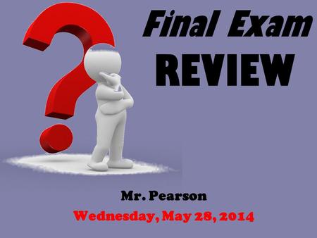 Final Exam REVIEW Mr. Pearson Wednesday, May 28, 2014.