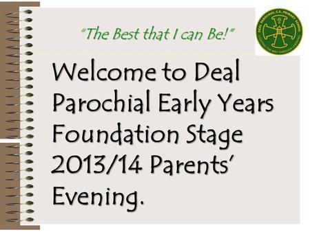 Welcome to Deal Parochial Early Years Foundation Stage 2013/14 Parents’ Evening. “The Best that I can Be!”