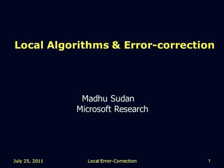 Local Algorithms & Error-correction Madhu Sudan Microsoft Research July 25, 2011 1 Local Error-Correction.