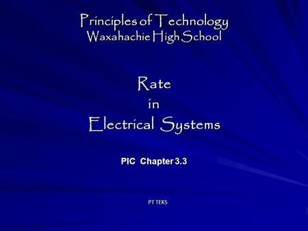 Principles of Technology Waxahachie High School Ratein Electrical Systems PIC Chapter 3.3 Ratein Electrical Systems PIC Chapter 3.3 PT TEKS.