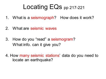 Locating EQs pp 217-221 1.What is a seismograph? How does it work? 2.What are seismic waves 3.How do you “read” a seismogram? What info. can it give you?