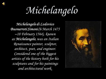 Michelangelo Michelangelo di Lodovico Buonarroti Simoni (6 March 1475 –18 February 1564), known as Michelangelo, was an Italian Renaissance painter, sculptor,