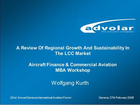 Aircraft Finance % Commercial Aviation, Geneva, 26.-29.02.2008www.advolar.com © 1 A Review Of Regional Growth And Sustainability In The LCC Market Aircraft.