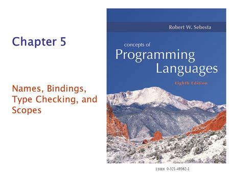ISBN 0-321-49362-1 Chapter 5 Names, Bindings, Type Checking, and Scopes.