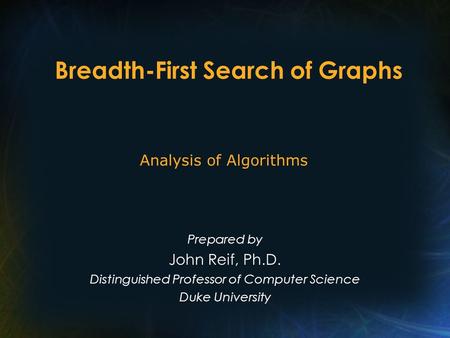Breadth-First Search of Graphs Prepared by John Reif, Ph.D. Distinguished Professor of Computer Science Duke University Analysis of Algorithms.