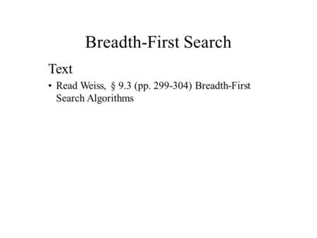 Breadth-First Search Text Read Weiss, § 9.3 (pp. 299-304) Breadth-First Search Algorithms.