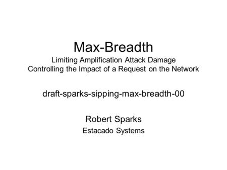 Max-Breadth Limiting Amplification Attack Damage Controlling the Impact of a Request on the Network draft-sparks-sipping-max-breadth-00 Robert Sparks Estacado.