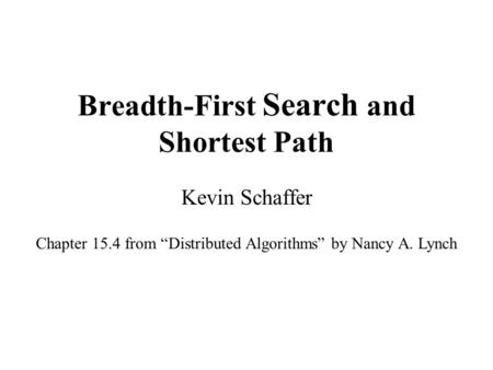 Breadth-First Search and Shortest Path Kevin Schaffer Chapter 15.4 from “Distributed Algorithms” by Nancy A. Lynch.