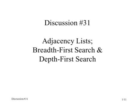 Discussion #31 1/11 Discussion #31 Adjacency Lists; Breadth-First Search & Depth-First Search.