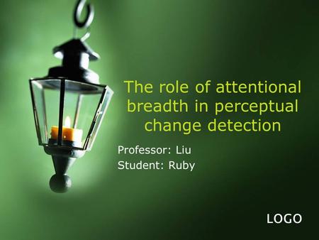 LOGO The role of attentional breadth in perceptual change detection Professor: Liu Student: Ruby.