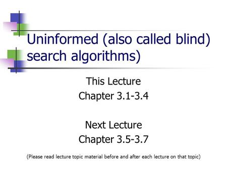 Uninformed (also called blind) search algorithms) This Lecture Chapter 3.1-3.4 Next Lecture Chapter 3.5-3.7 (Please read lecture topic material before.