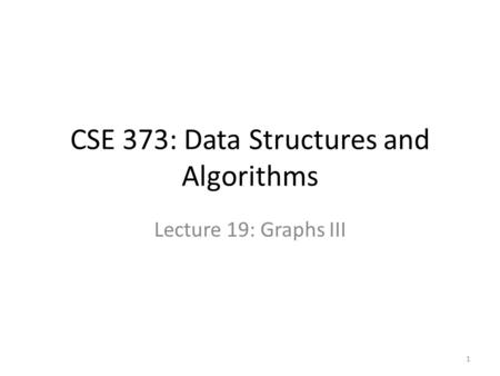 CSE 373: Data Structures and Algorithms Lecture 19: Graphs III 1.