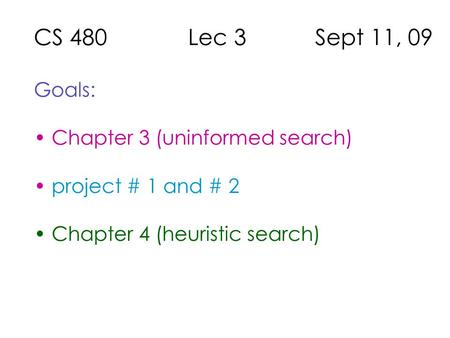 CS 480 Lec 3 Sept 11, 09 Goals: Chapter 3 (uninformed search) project # 1 and # 2 Chapter 4 (heuristic search)