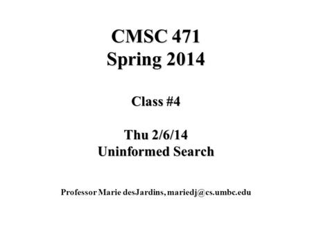 CMSC 471 Spring 2014 Class #4 Thu 2/6/14 Uninformed Search Professor Marie desJardins,