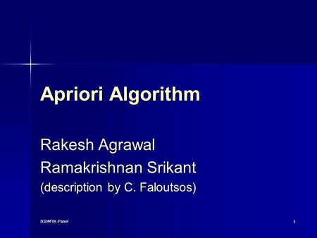 ICDM'06 Panel 1 Apriori Algorithm Rakesh Agrawal Ramakrishnan Srikant (description by C. Faloutsos)