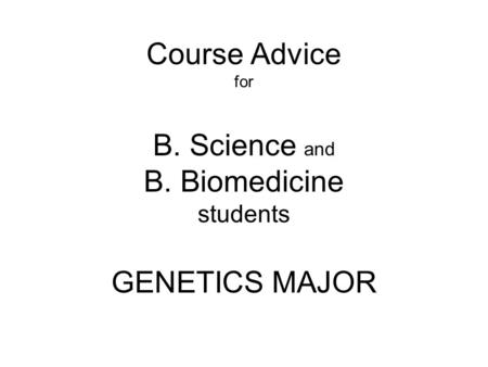 Course Advice for B. Science and B. Biomedicine students GENETICS MAJOR.