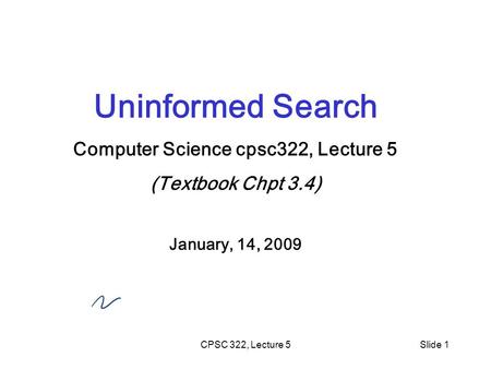 CPSC 322, Lecture 5Slide 1 Uninformed Search Computer Science cpsc322, Lecture 5 (Textbook Chpt 3.4) January, 14, 2009.