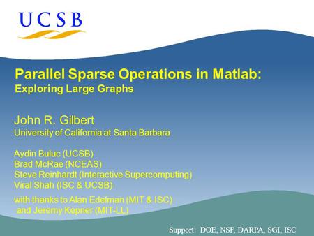 1 Parallel Sparse Operations in Matlab: Exploring Large Graphs John R. Gilbert University of California at Santa Barbara Aydin Buluc (UCSB) Brad McRae.