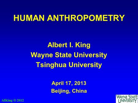 AIKing  2012 HUMAN ANTHROPOMETRY Albert I. King Wayne State University Tsinghua University April 17, 2013 Beijing, China.