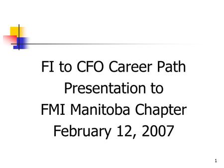 1 FI to CFO Career Path Presentation to FMI Manitoba Chapter February 12, 2007.