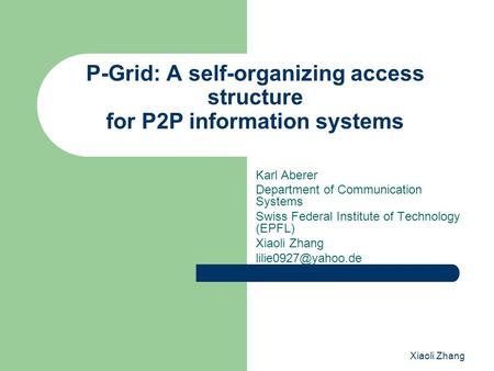Xiaoli Zhang P-Grid: A self-organizing access structure for P2P information systems Karl Aberer Department of Communication Systems Swiss Federal Institute.