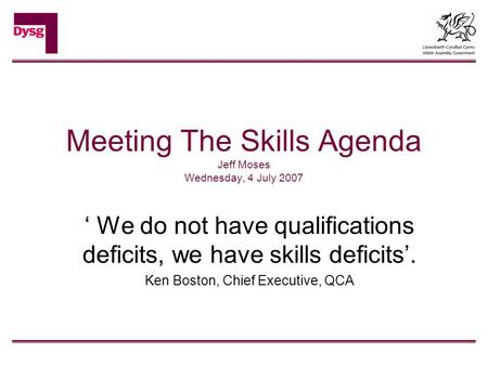 Meeting The Skills Agenda Jeff Moses Wednesday, 4 July 2007 ‘ We do not have qualifications deficits, we have skills deficits’. Ken Boston, Chief Executive,