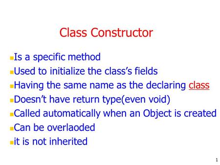 1 Class Constructor Is a specific method Used to initialize the class’s fields Having the same name as the declaring classclass Doesn’t have return type(even.